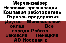 Мерчендайзер › Название организации ­ Компания-работодатель › Отрасль предприятия ­ Другое › Минимальный оклад ­ 18 000 - Все города Работа » Вакансии   . Ненецкий АО,Носовая д.